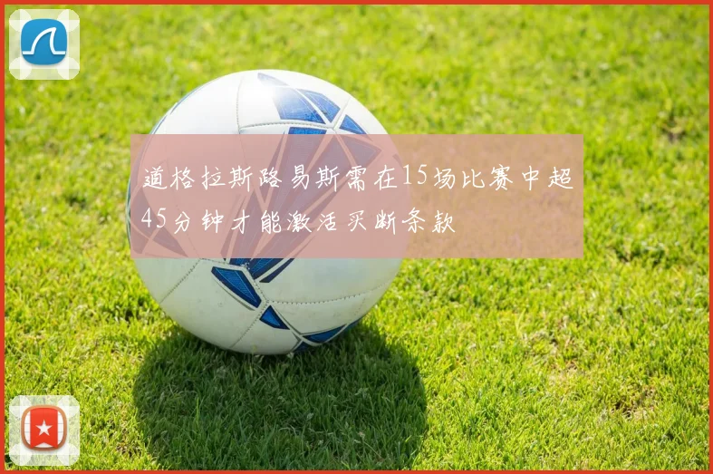 道格拉斯路易斯需在15场比赛中超45分钟才能激活买断条款