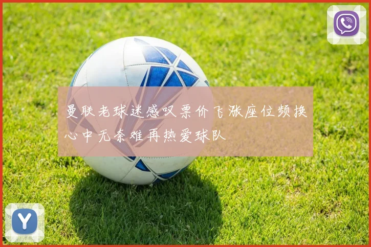 曼联老球迷感叹票价飞涨座位频换心中无奈难再热爱球队