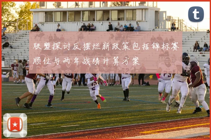 联盟探讨反摆烂新政策包括锦标赛顺位与两年战绩计算方案
