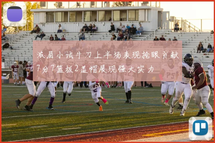 浓眉小试牛刀上半场表现抢眼贡献7分7篮板2盖帽展现强大实力