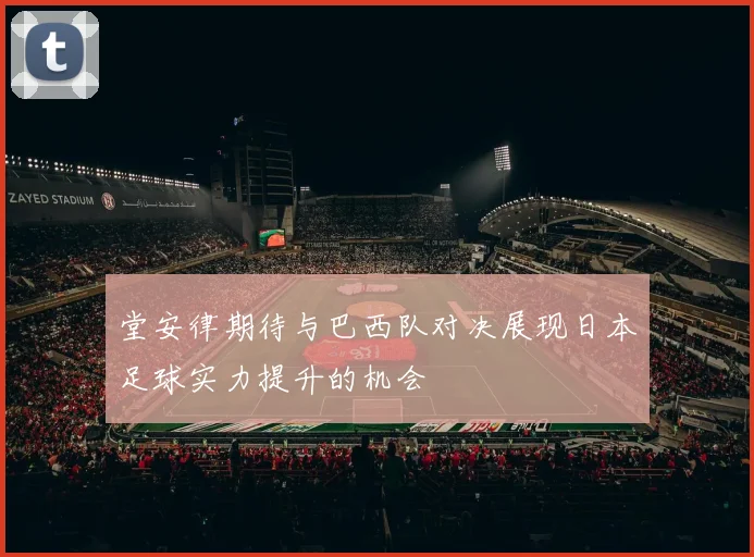 堂安律期待与巴西队对决展现日本足球实力提升的机会