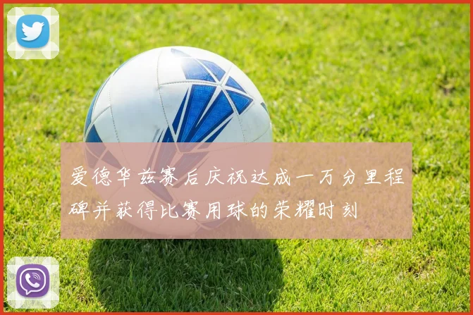爱德华兹赛后庆祝达成一万分里程碑并获得比赛用球的荣耀时刻