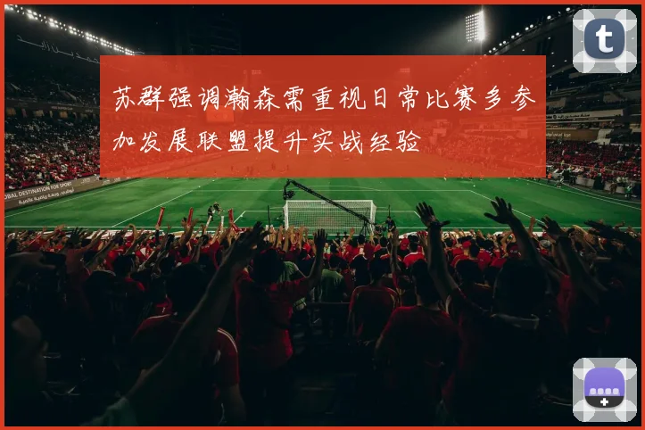 苏群强调瀚森需重视日常比赛多参加发展联盟提升实战经验