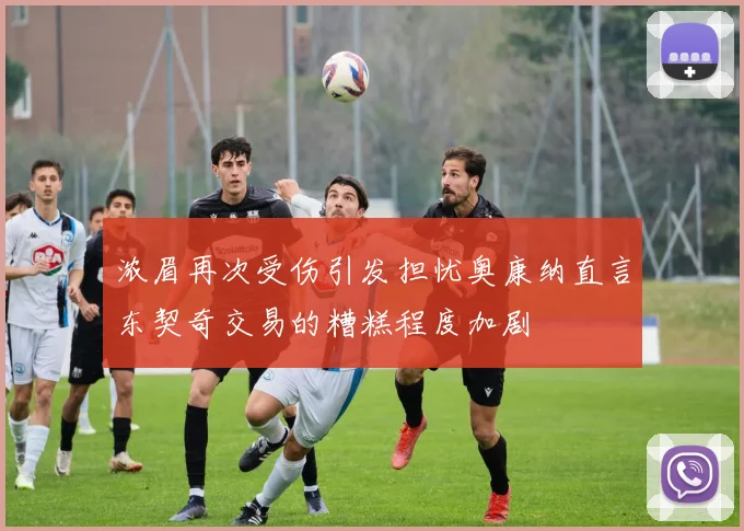 浓眉再次受伤引发担忧奥康纳直言东契奇交易的糟糕程度加剧