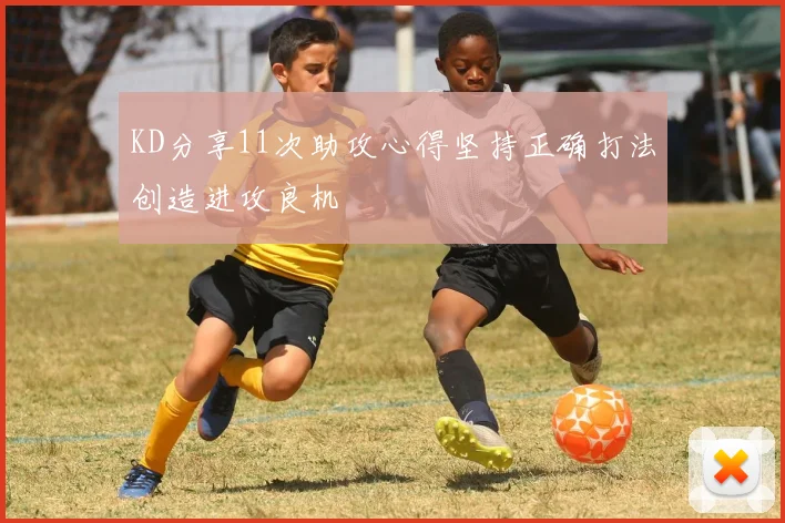 KD分享11次助攻心得坚持正确打法创造进攻良机