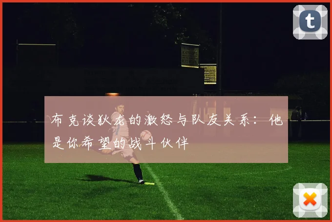 布克谈狄龙的激怒与队友关系：他是你希望的战斗伙伴