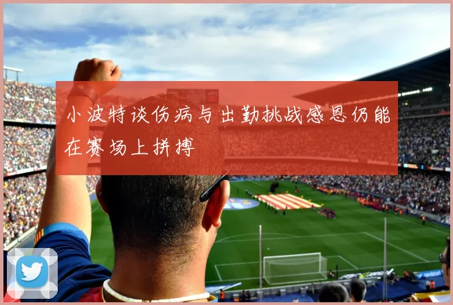 小波特谈伤病与出勤挑战感恩仍能在赛场上拼搏