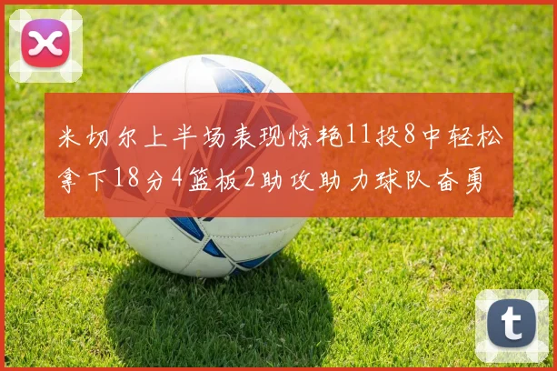米切尔上半场表现惊艳11投8中轻松拿下18分4篮板2助攻助力球队奋勇争先