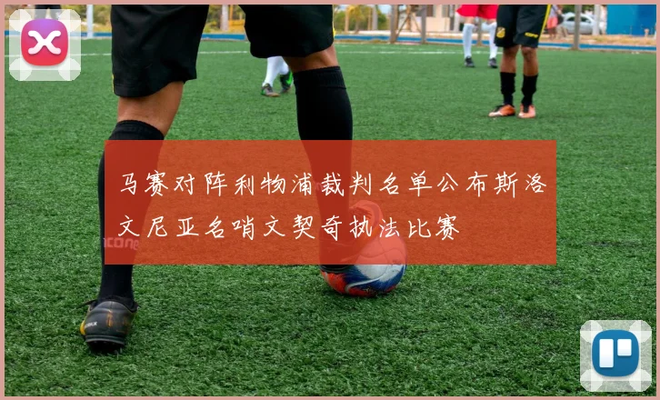 马赛对阵利物浦裁判名单公布斯洛文尼亚名哨文契奇执法比赛