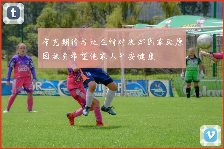 布克期待与杜兰特对决却因家庭原因放弃希望他家人平安健康