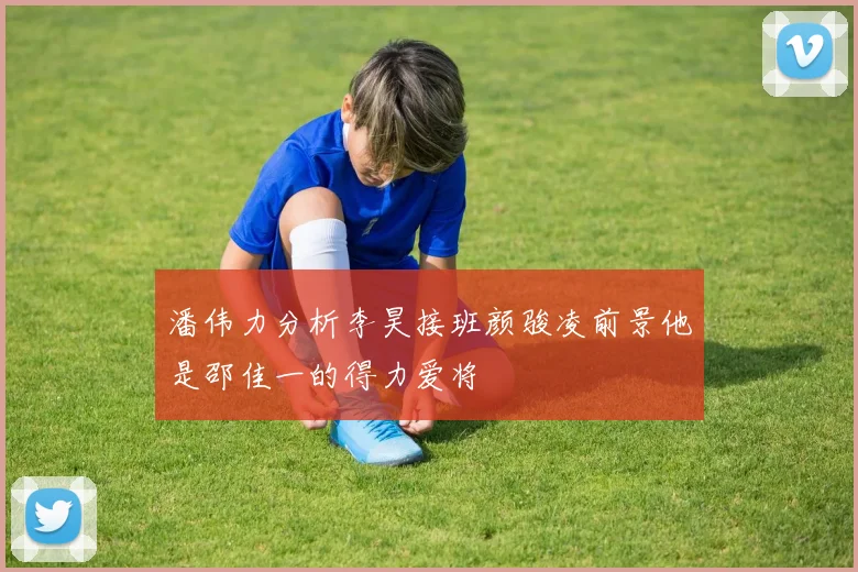 潘伟力分析李昊接班颜骏凌前景他是邵佳一的得力爱将